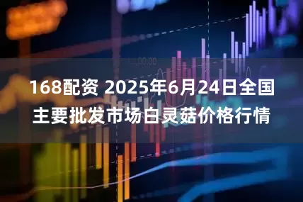 168配资 2025年6月24日全国主要批发市场白灵菇价格行情