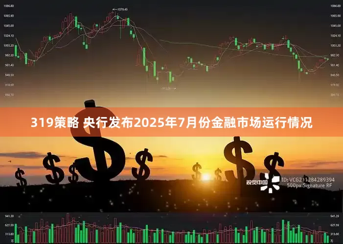 319策略 央行发布2025年7月份金融市场运行情况
