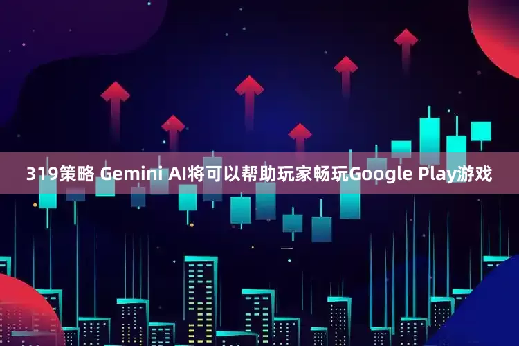 319策略 Gemini AI将可以帮助玩家畅玩Google Play游戏
