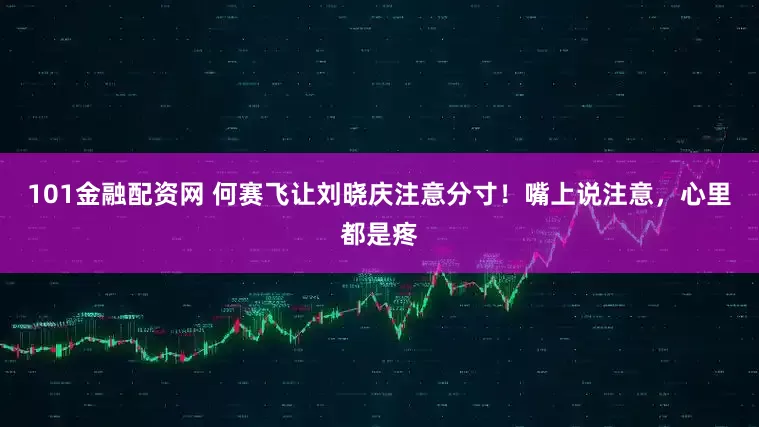 101金融配资网 何赛飞让刘晓庆注意分寸！嘴上说注意，心里都是疼