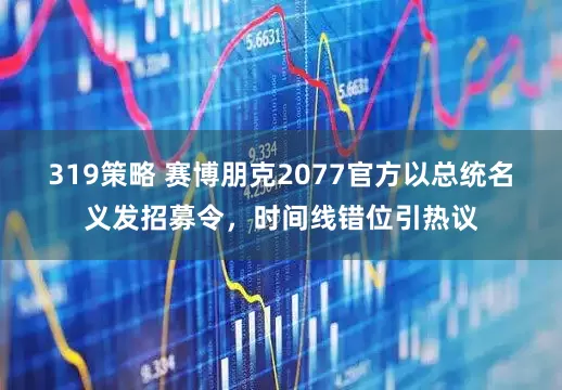 319策略 赛博朋克2077官方以总统名义发招募令，时间线错位引热议