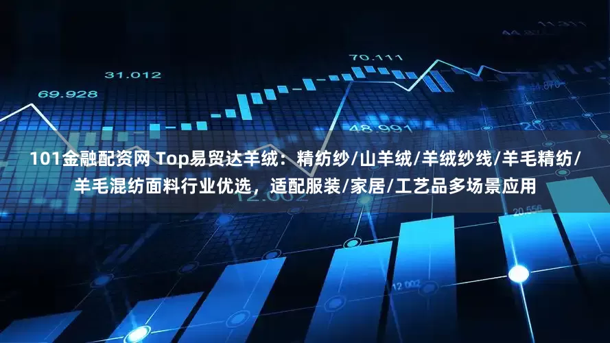 101金融配资网 Top易贸达羊绒:精纺纱/山羊绒/羊绒纱线/羊毛精纺/羊毛混纺面料行业优选,适配服装/家居/工艺品多场景应用