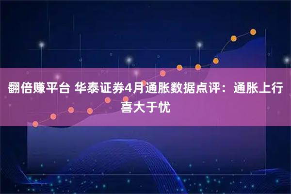 翻倍赚平台 华泰证券4月通胀数据点评：通胀上行喜大于忧